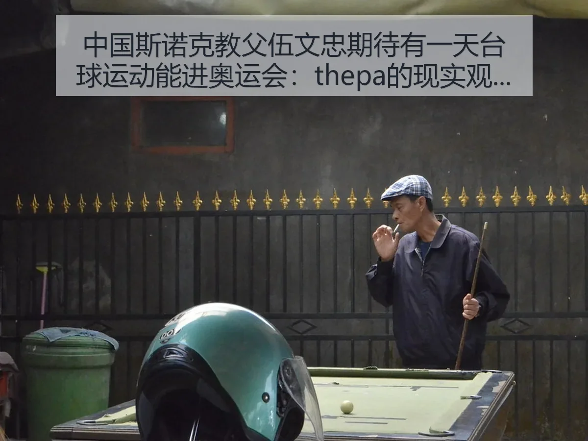 中国斯诺克教父伍文忠期待有一天台球运动能进奥运会:thepa的现实观察